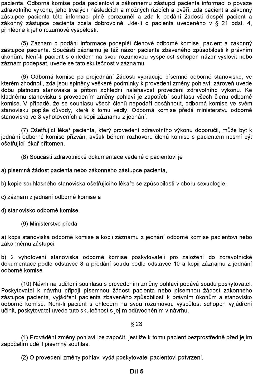 informaci plně porozuměl a zda k podání žádosti dospěl pacient a zákonný zástupce pacienta zcela dobrovolně. Jde-li o pacienta uvedeného v 21 odst. 4, přihlédne k jeho rozumové vyspělosti.