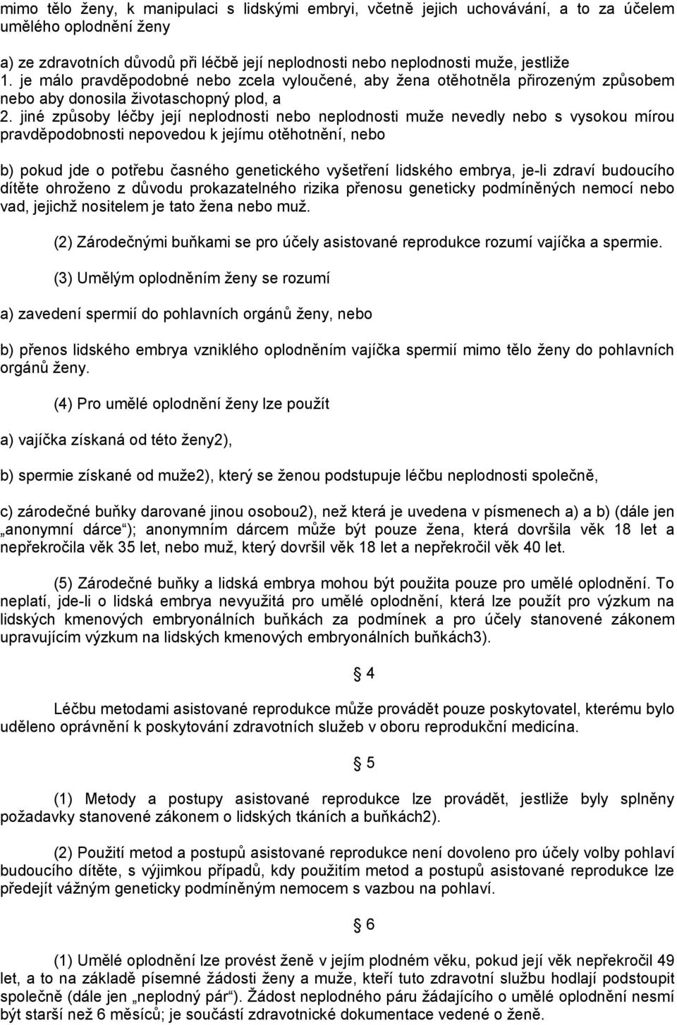 jiné způsoby léčby její neplodnosti nebo neplodnosti muže nevedly nebo s vysokou mírou pravděpodobnosti nepovedou k jejímu otěhotnění, nebo b) pokud jde o potřebu časného genetického vyšetření