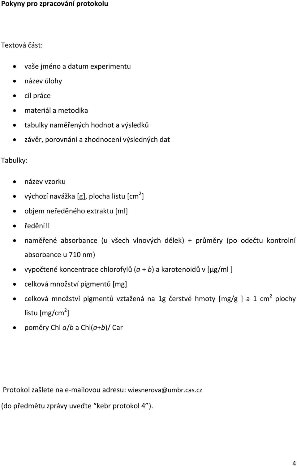 ! naměřené absorbance (u všech vlnových délek) + průměry (po odečtu kontrolní absorbance u 710 nm) vypočtené koncentrace chlorofylů (a + b) a karotenoidů v [µg/ml ] celková množství