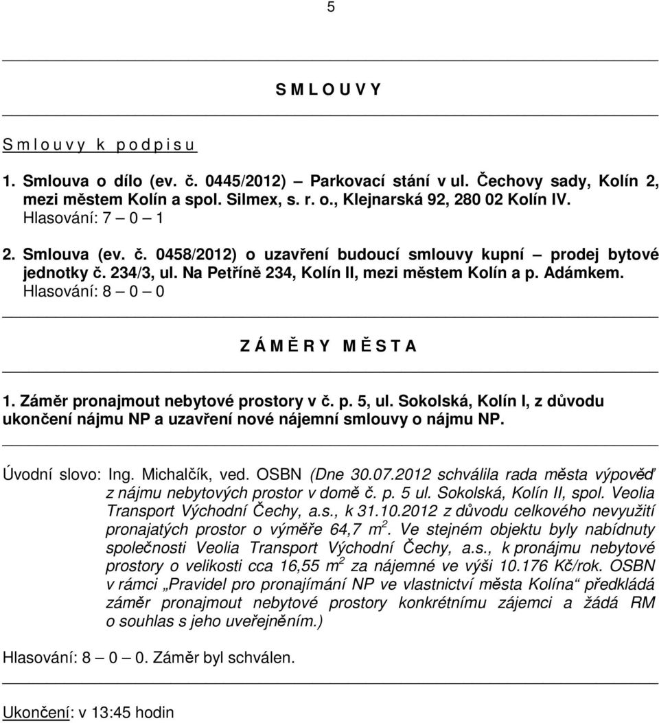 Hlasování: 8 0 0 Z Á M Ě R Y M Ě S T A 1. Záměr pronajmout nebytové prostory v č. p. 5, ul. Sokolská, Kolín I, z důvodu ukončení nájmu NP a uzavření nové nájemní smlouvy o nájmu NP. Úvodní slovo: Ing.