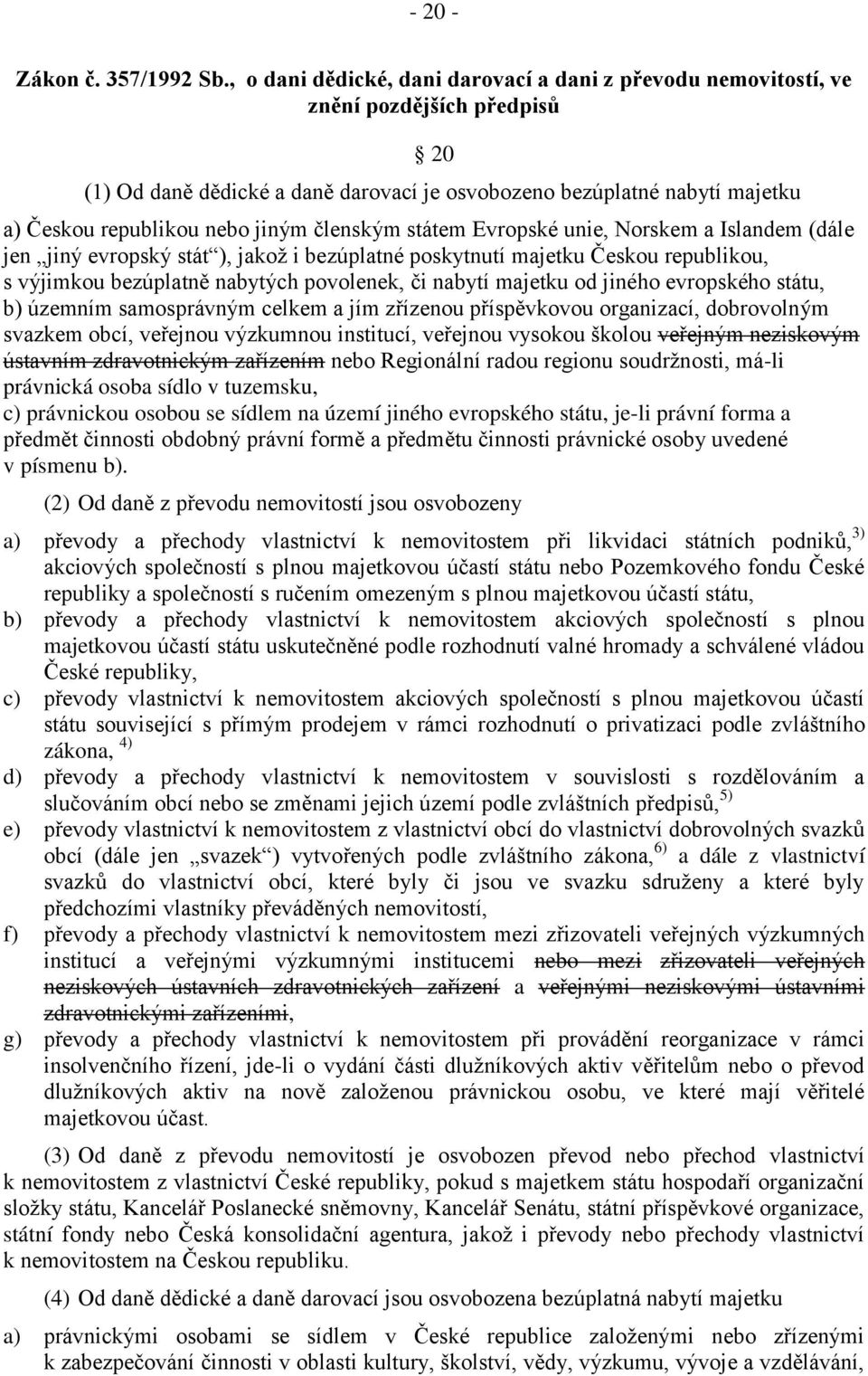jiným členským státem Evropské unie, Norskem a Islandem (dále jen jiný evropský stát ), jakož i bezúplatné poskytnutí majetku Českou republikou, s výjimkou bezúplatně nabytých povolenek, či nabytí
