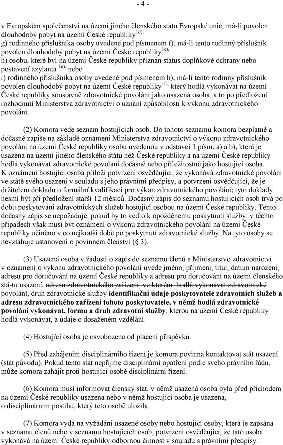 i) rodinného příslušníka osoby uvedené pod písmenem h), má-li tento rodinný příslušník povolen dlouhodobý pobyt na území České republiky 1f), který hodlá vykonávat na území České republiky soustavně