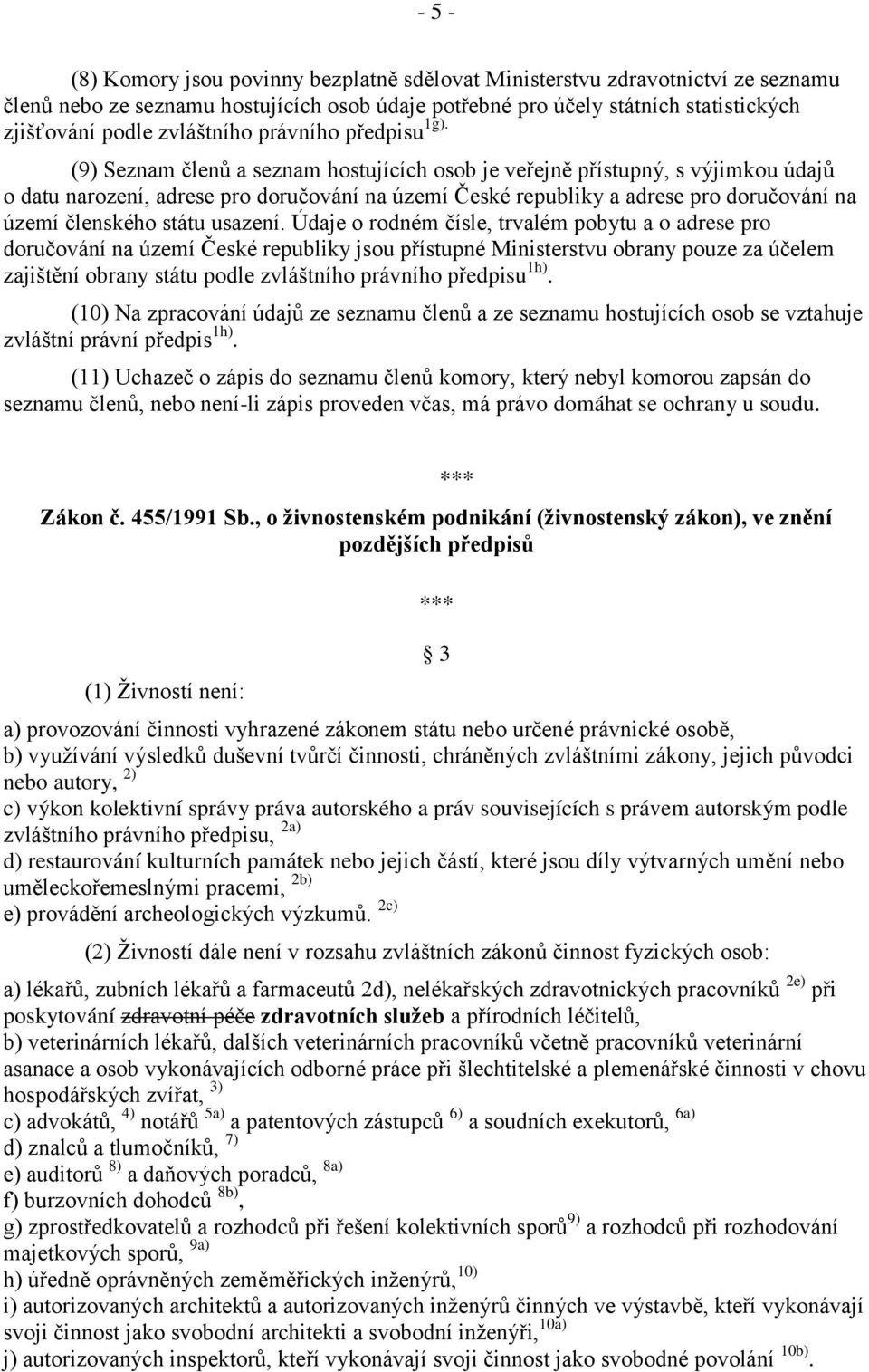 (9) Seznam členů a seznam hostujících osob je veřejně přístupný, s výjimkou údajů o datu narození, adrese pro doručování na území České republiky a adrese pro doručování na území členského státu