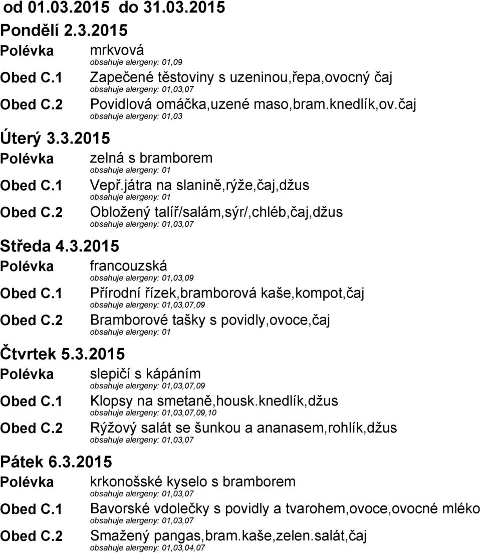07 Středa 4.3.2015 Polévka francouzská,03,09 Přírodní řízek,bramborová kaše,kompot,čaj,03,07,09 Bramborové tašky s povidly,ovoce,čaj Čtvrtek 5.3.2015 Polévka slepičí s kápáním,03,07,09 Klopsy na smetaně,housk.