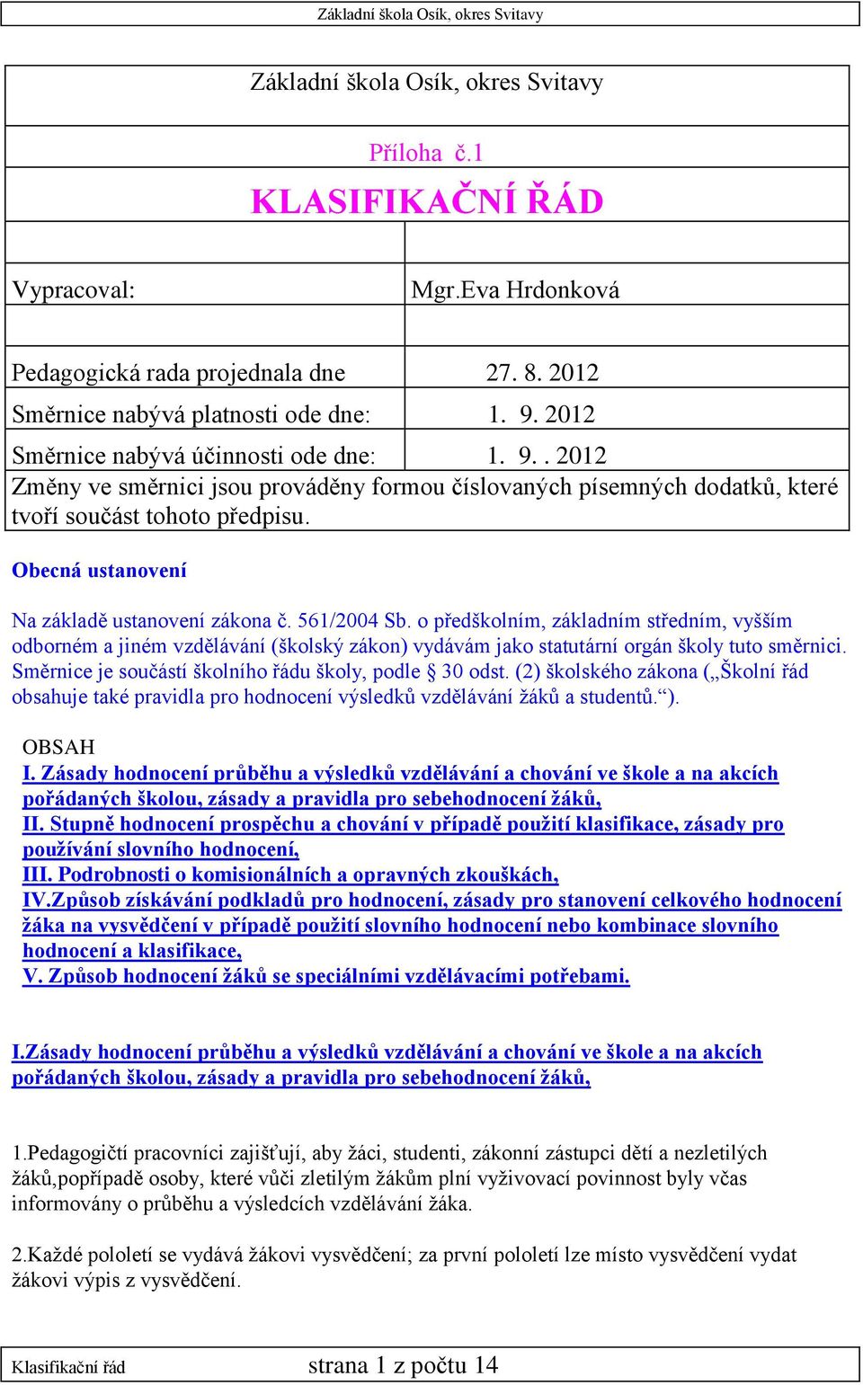 Obecná ustanovení Na základě ustanovení zákona č. 561/2004 Sb. o předškolním, základním středním, vyšším odborném a jiném vzdělávání (školský zákon) vydávám jako statutární orgán školy tuto směrnici.
