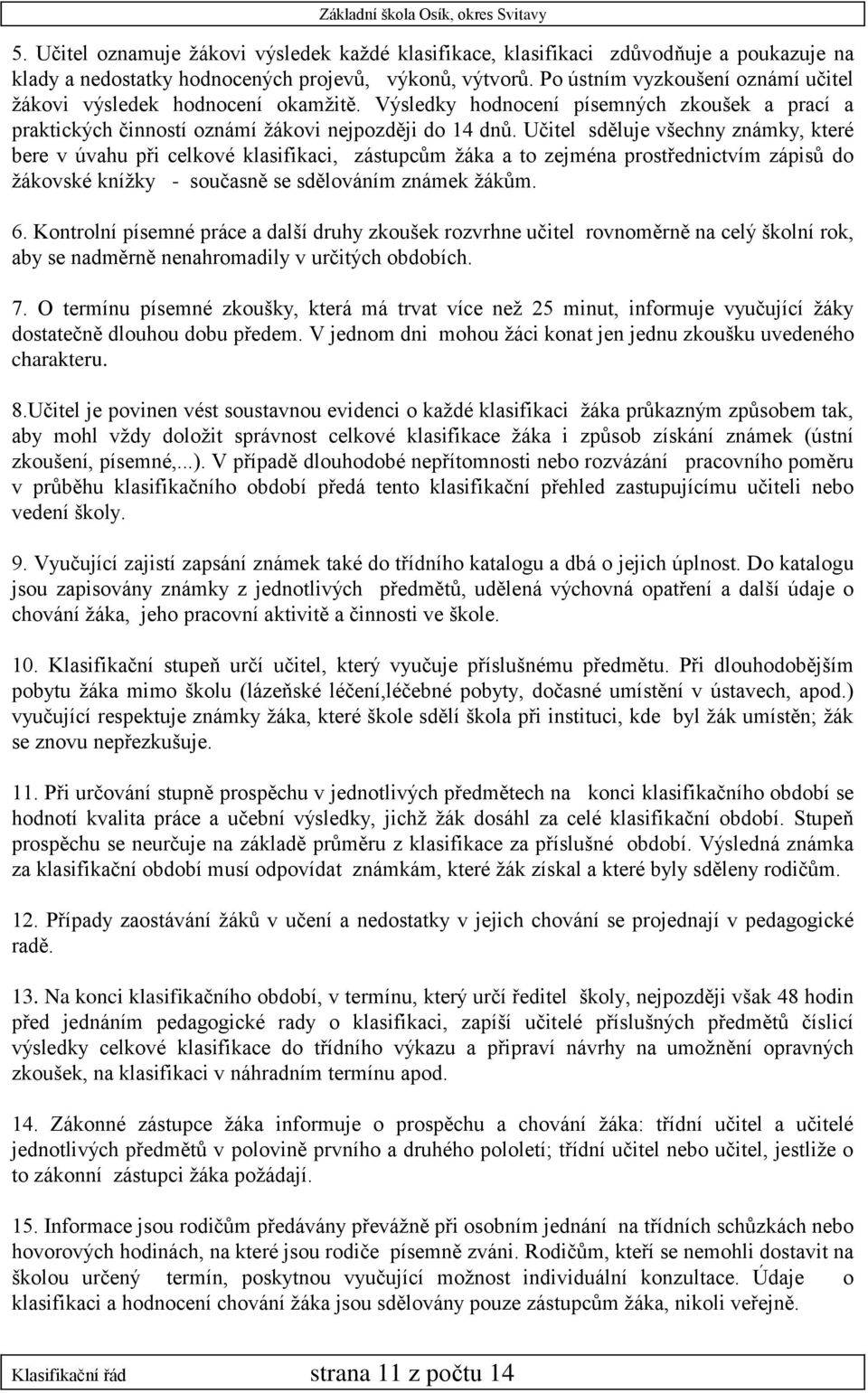 Učitel sděluje všechny známky, které bere v úvahu při celkové klasifikaci, zástupcům žáka a to zejména prostřednictvím zápisů do žákovské knížky - současně se sdělováním známek žákům. 6.