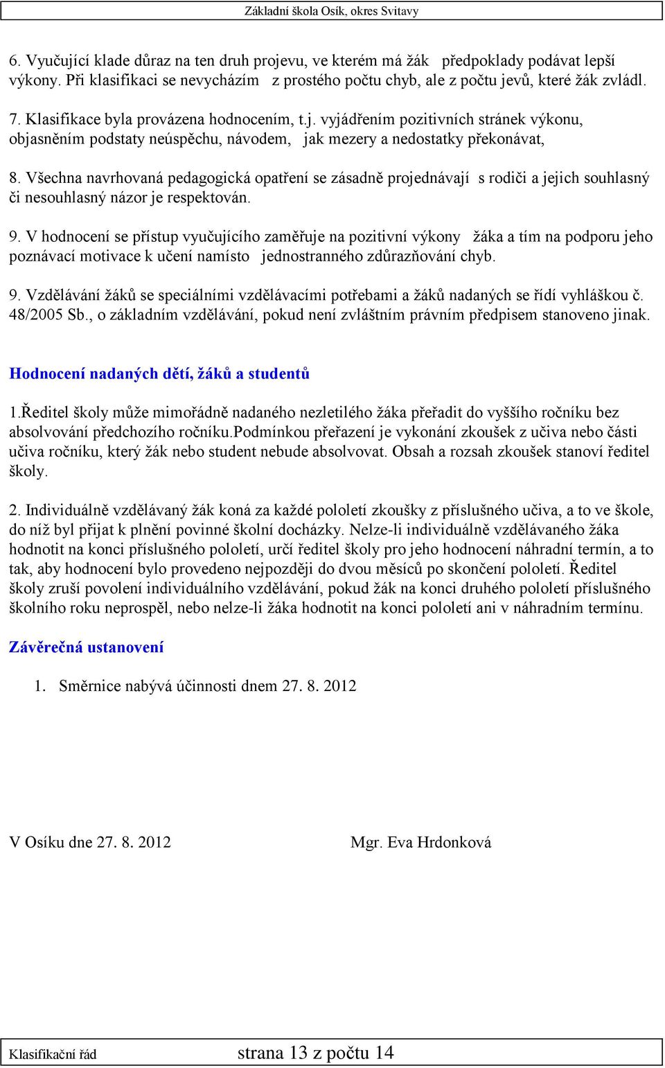 Všechna navrhovaná pedagogická opatření se zásadně projednávají s rodiči a jejich souhlasný či nesouhlasný názor je respektován. 9.