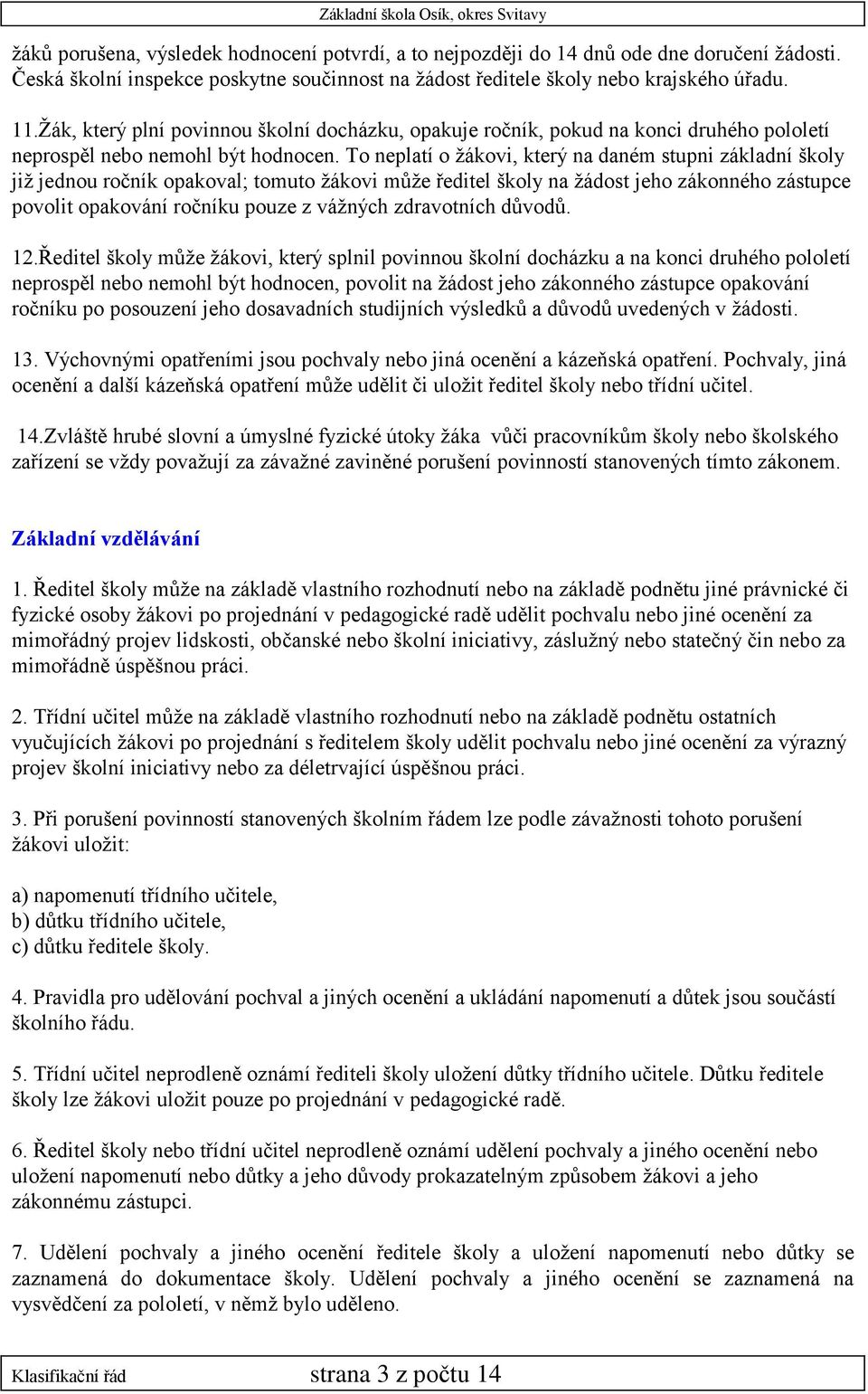 To neplatí o žákovi, který na daném stupni základní školy již jednou ročník opakoval; tomuto žákovi může ředitel školy na žádost jeho zákonného zástupce povolit opakování ročníku pouze z vážných