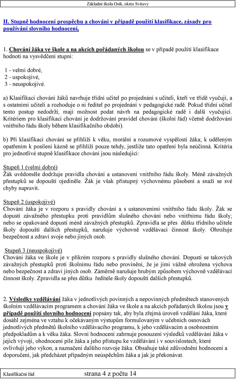 a) Klasifikaci chování žáků navrhuje třídní učitel po projednání s učiteli, kteří ve třídě vyučují, a s ostatními učiteli a rozhoduje o ni ředitel po projednání v pedagogické radě.