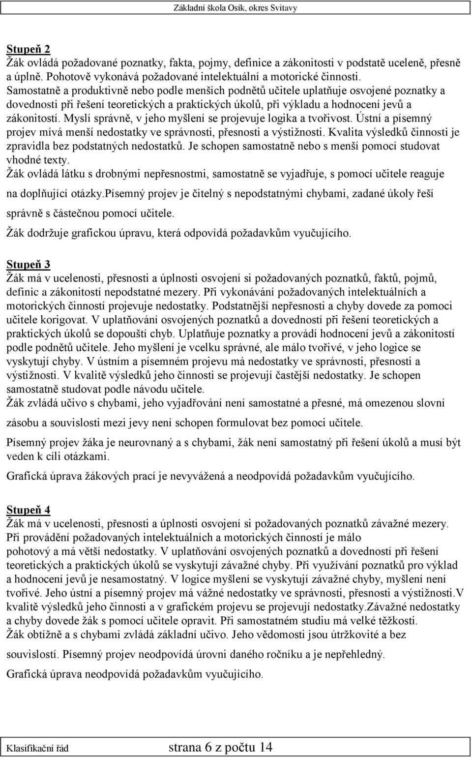 Myslí správně, v jeho myšlení se projevuje logika a tvořivost. Ústní a písemný projev mívá menší nedostatky ve správnosti, přesnosti a výstižnosti.