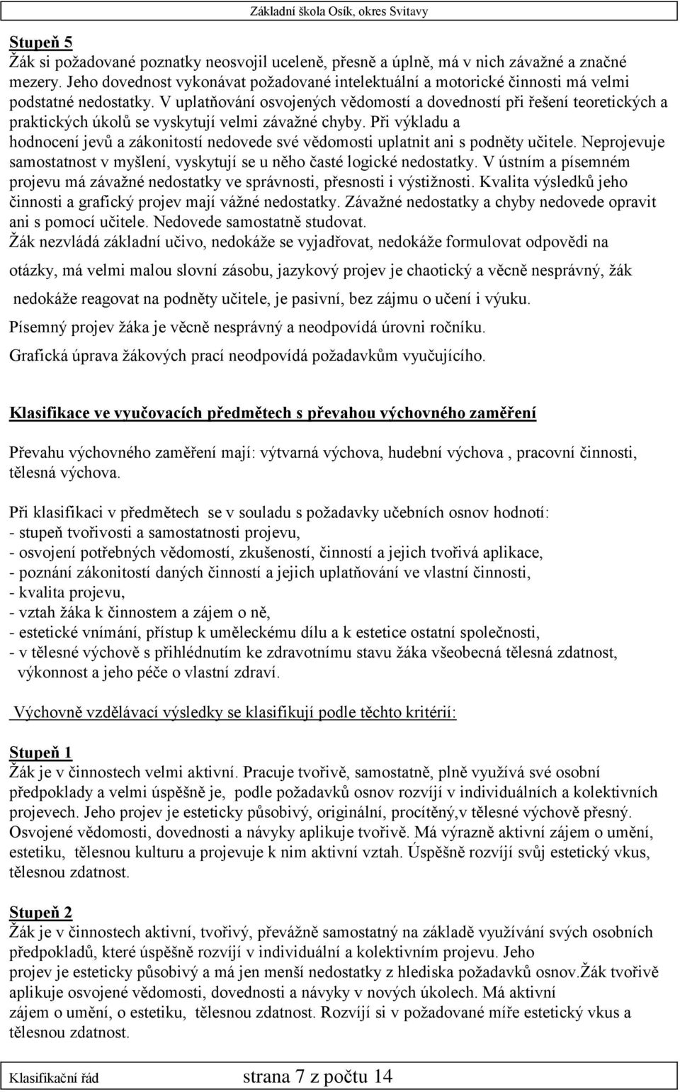 V uplatňování osvojených vědomostí a dovedností při řešení teoretických a praktických úkolů se vyskytují velmi závažné chyby.