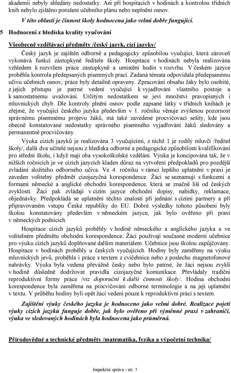 5 Hodnocení z hlediska kvality vyučování Všeobecně vzdělávací předměty /český jazyk, cizí jazyky/ Český jazyk je zajištěn odborně a pedagogicky způsobilou vyučující, která zároveň vykonává funkci