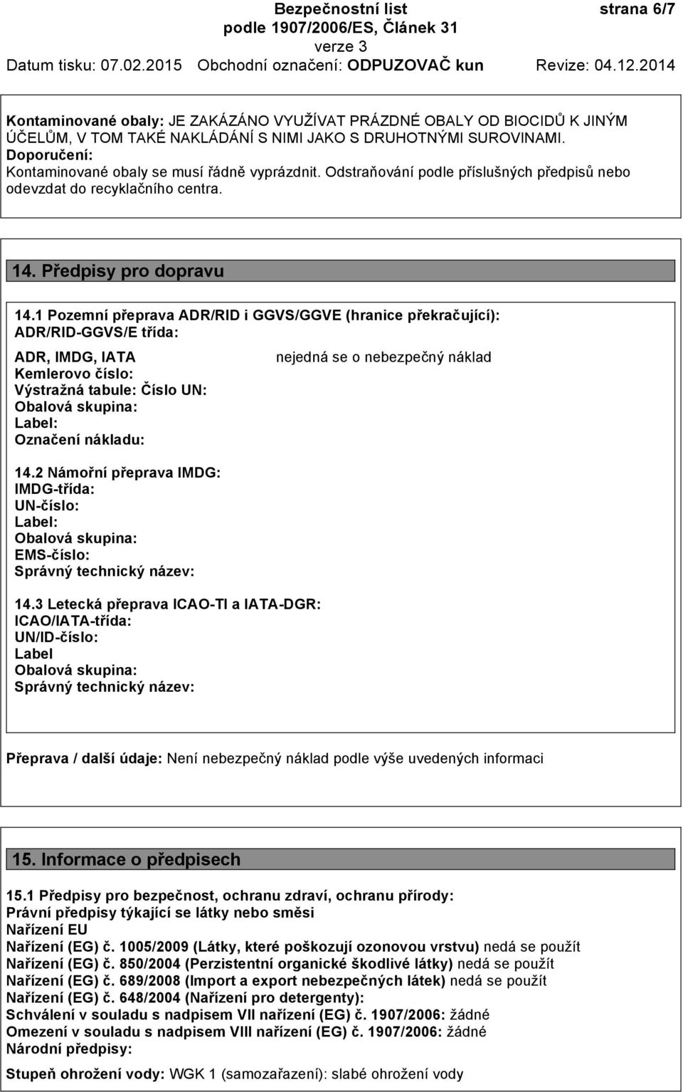 1 Pozemní přeprava ADR/RID i GGVS/GGVE (hranice překračující): ADR/RID-GGVS/E třída: ADR, IMDG, IATA Kemlerovo číslo: Výstražná tabule: Číslo UN: Obalová skupina: Label: Označení nákladu: 14.