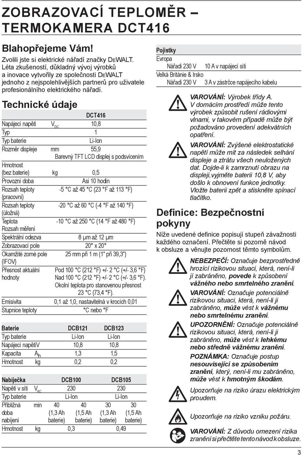 Technické údaje DCT416 Napájecí napětí V DC 10,8 Typ 1 Typ baterie Li-Ion Rozměr displeje mm 55,9 Barevný TFT LCD displej s podsvícením Hmotnost (bez baterie) kg 0,5 Provozní doba Asi 10 hodin Rozsah