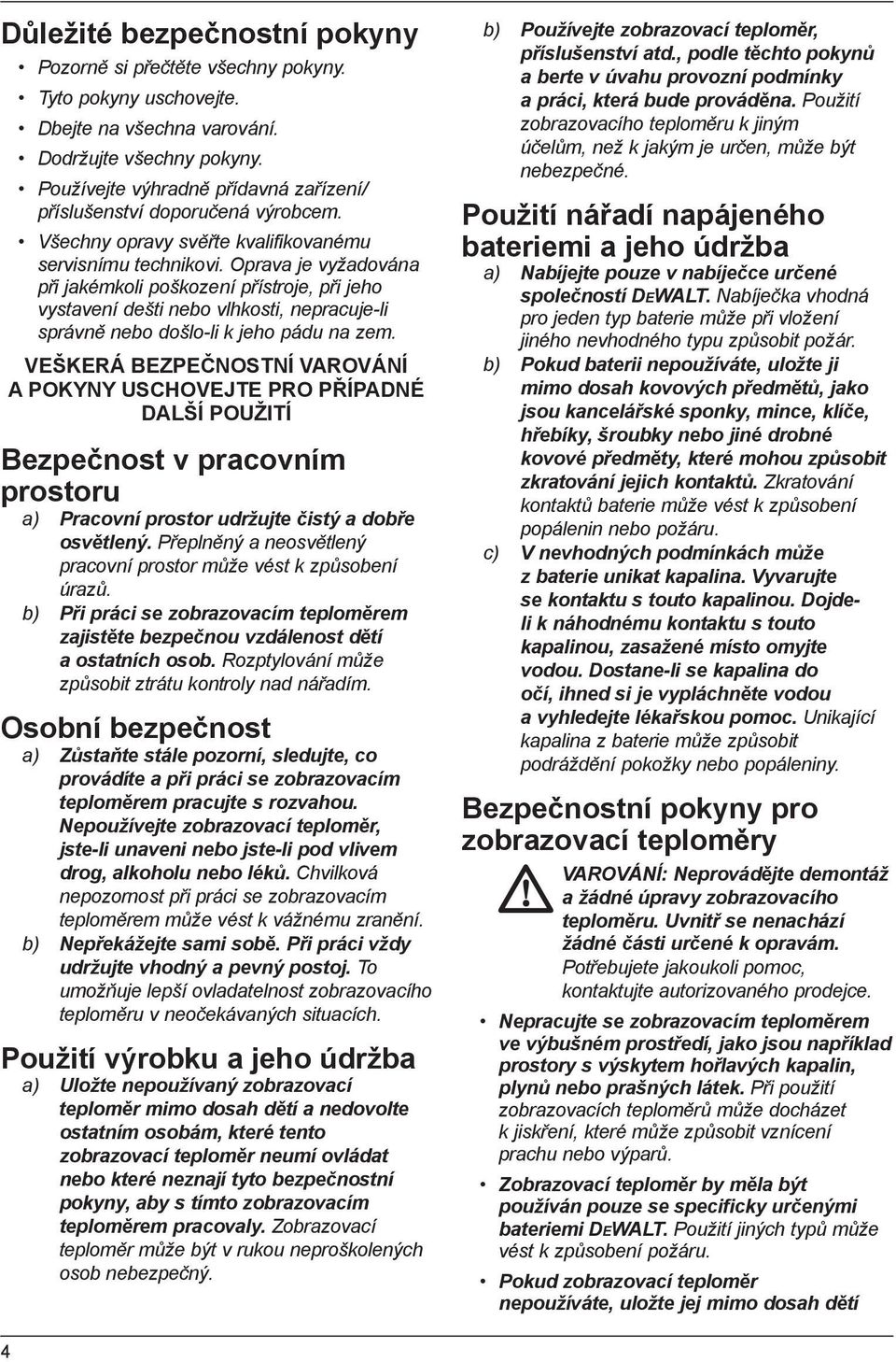 Oprava je vyžadována při jakémkoli poškození přístroje, při jeho vystavení dešti nebo vlhkosti, nepracuje-li správně nebo došlo-li k jeho pádu na zem.
