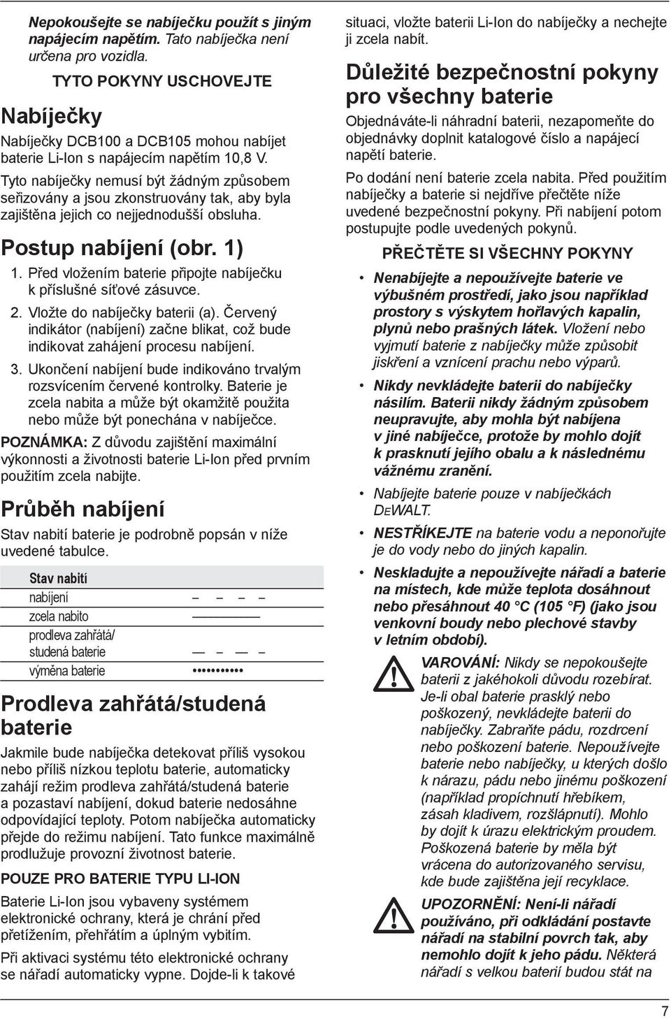 Tyto nabíječky nemusí být žádným způsobem seřizovány a jsou zkonstruovány tak, aby byla zajištěna jejich co nejjednodušší obsluha. Postup nabíjení (obr. 1) 1.