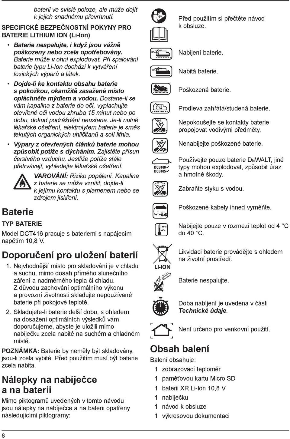 Při spalování baterie typu Li-Ion dochází k vytváření toxických výparů a látek. Dojde-li ke kontaktu obsahu baterie s pokožkou, okamžitě zasažené místo opláchněte mýdlem a vodou.