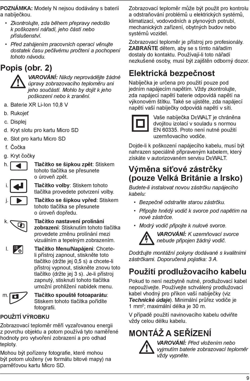 2) VAROVÁNÍ: Nikdy neprovádějte žádné úpravy zobrazovacího teploměru ani jeho součástí. Mohlo by dojít k jeho poškození nebo k zranění. a. Baterie XR Li-Ion 10,8 V b. Rukojeť c. Displej d.