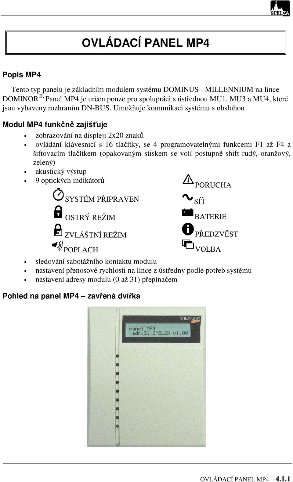 Umožňuje komunikaci systému s obsluhou Modul MP4 funkčně zajišťuje zobrazování na displeji 2x20 znaků ovládání klávesnicí s 16 tlačítky, se 4 programovatelnými funkcemi F1 až F4 a šiftovacím