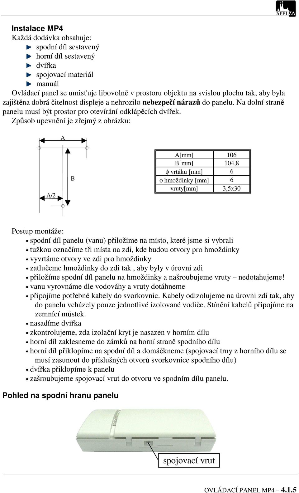 Způsob upevnění je zřejmý z obrázku: A A/2 B A[mm] 106 B[mm] 104,8 φ vrtáku [mm] 6 φ hmoždinky [mm] 6 vruty[mm] 3,5x30 Postup montáže: spodní díl panelu (vanu) přiložíme na místo, které jsme si