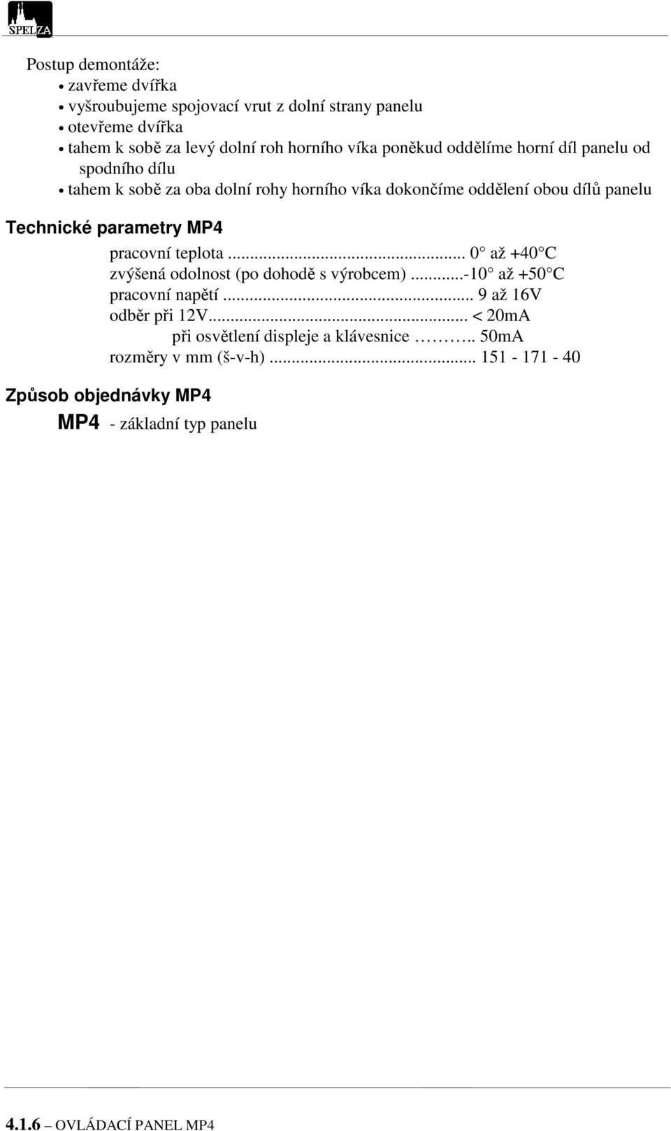 parametry MP4 pracovní teplota... 0 až +40 C zvýšená odolnost (po dohodě s výrobcem)...-10 až +50 C pracovní napětí... 9 až 16V odběr při 12V.