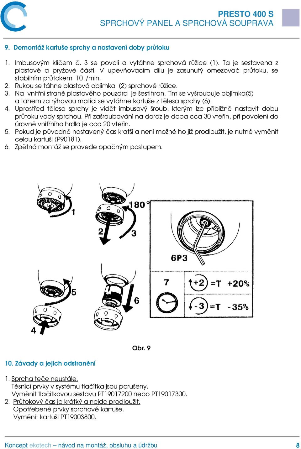Tím se vyšroubuje objímka(5) a tahem za rýhovou matici se vytáhne kartuše z tělesa sprchy (6). 4.