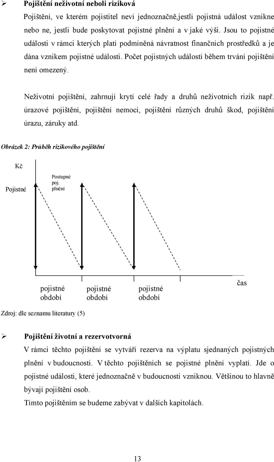Neživotní pojištění, zahrnují krytí celé řady a druhů neživotních rizik např. úrazové pojištění, pojištění nemoci, pojištění různých druhů škod, pojištění úrazu, záruky atd.