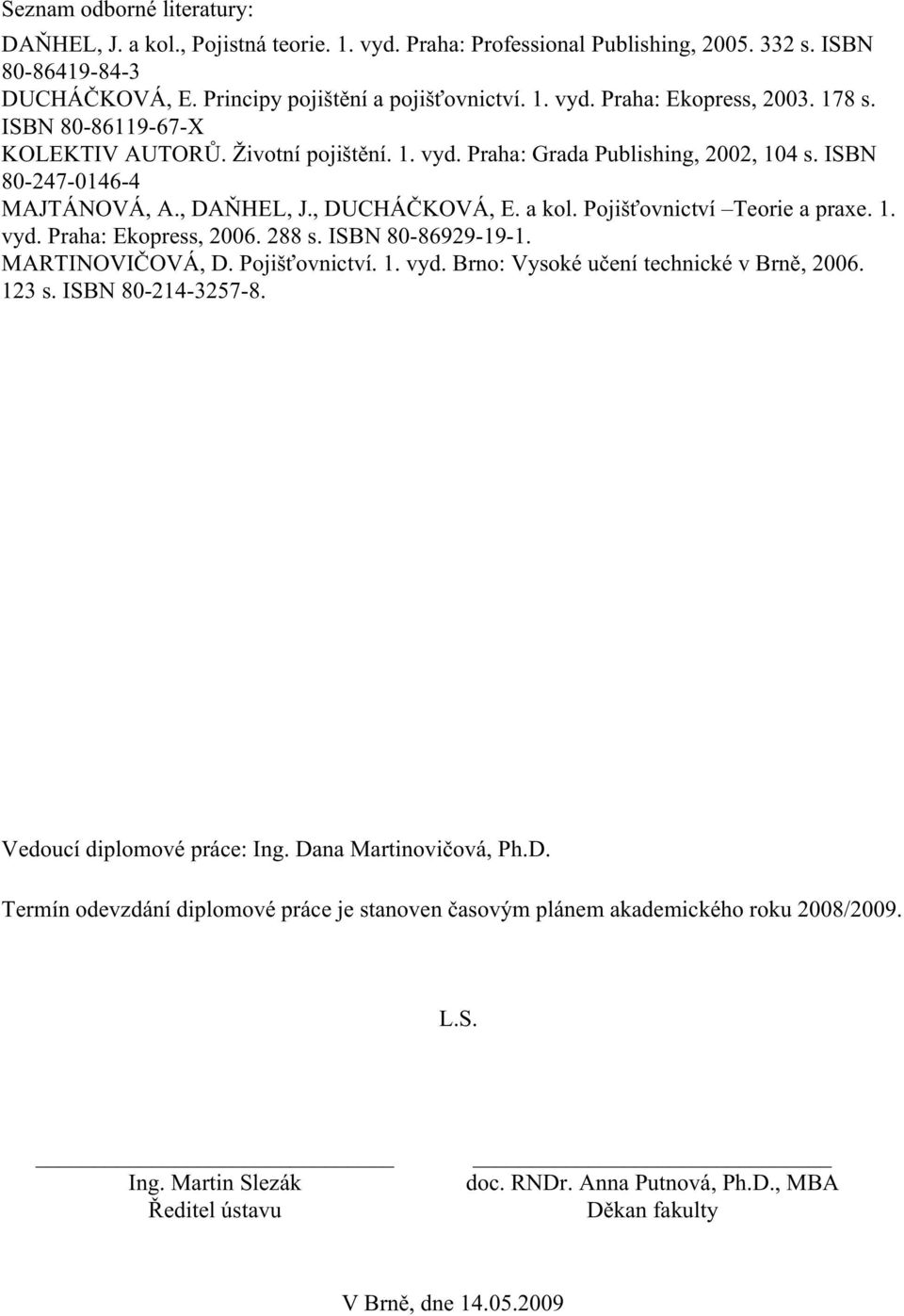 Pojišťovnictví Teorie a praxe. 1. vyd. Praha: Ekopress, 2006. 288 s. ISBN 80-86929-19-1. MARTINOVIČOVÁ, D. Pojišťovnictví. 1. vyd. Brno: Vysoké učení technické v Brně, 2006. 123 s. ISBN 80-214-3257-8.
