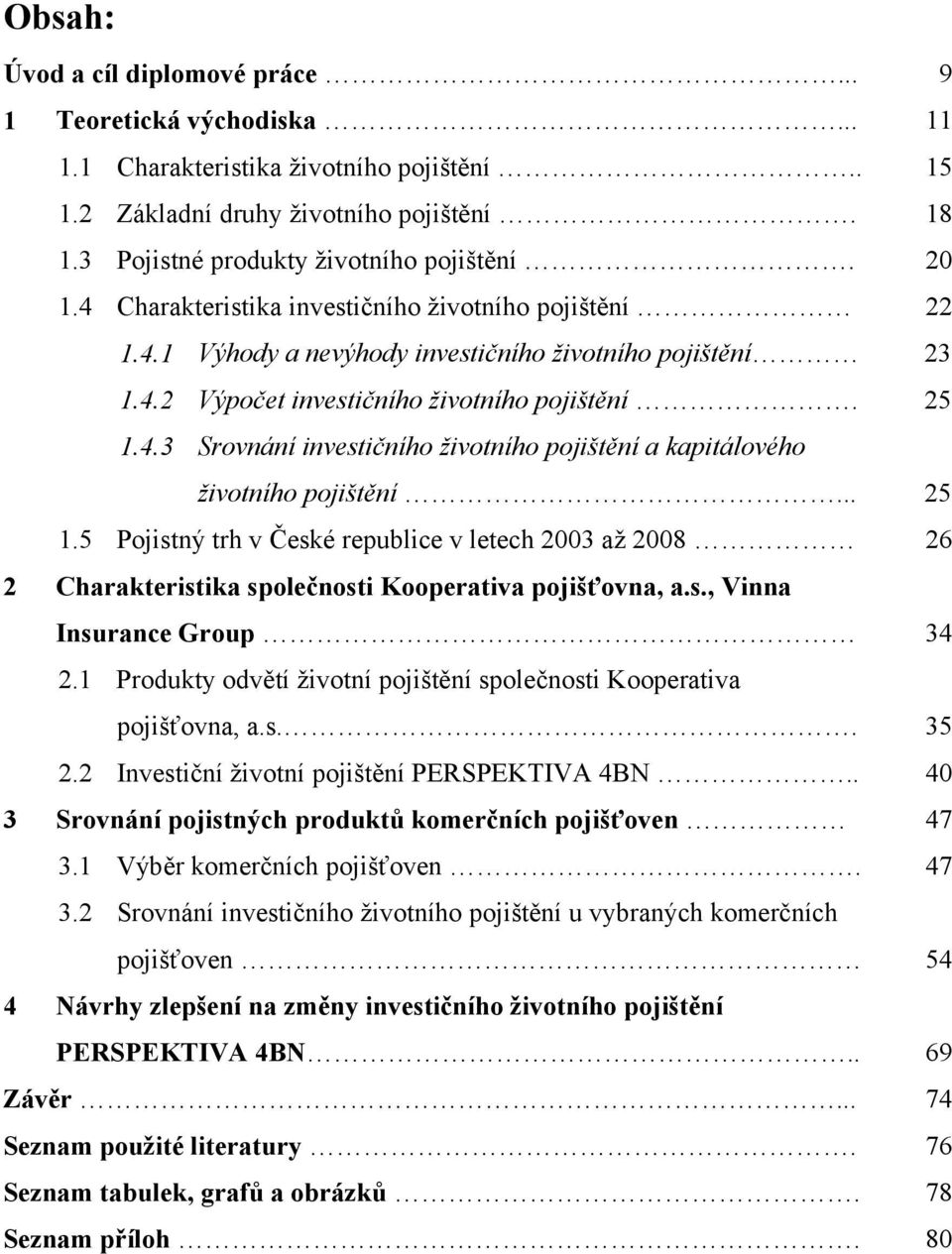 .. 25 1.5 Pojistný trh v České republice v letech 2003 až 2008 26 2 Charakteristika společnosti Kooperativa pojišťovna, a.s., Vinna Insurance Group 34 2.