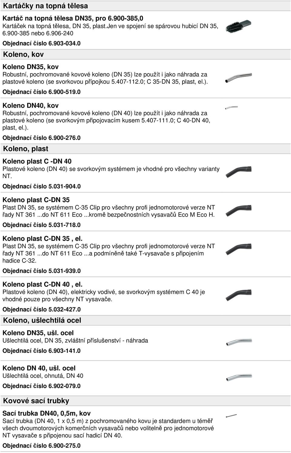 900-519.0 Koleno DN40, kov Robustní, pochromované kovové koleno (DN 40) lze použít i jako náhrada za plastové koleno (se svorkovým připojovacím kusem 5.407-111.0; C 40-DN 40, plast, el.). Objednací číslo 6.
