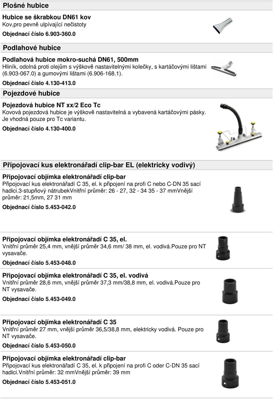 Objednací číslo 4.130-413.0 Pojezdové hubice Pojezdová hubice NT xx/2 Eco Tc Kovová pojezdová hubice je výškově nastavitelná a vybavená kartáčovými pásky. Je vhodná pouze pro Tc variantu.
