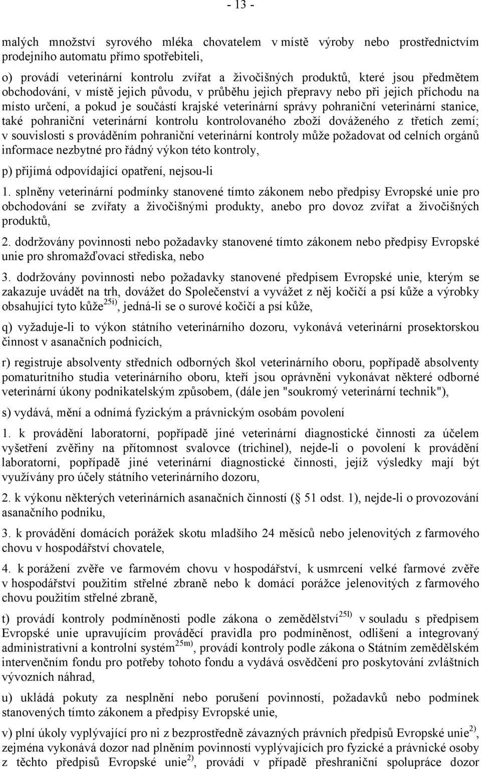 pohraniční veterinární kontrolu kontrolovaného zboží dováženého z třetích zemí; v souvislosti s prováděním pohraniční veterinární kontroly může požadovat od celních orgánů informace nezbytné pro