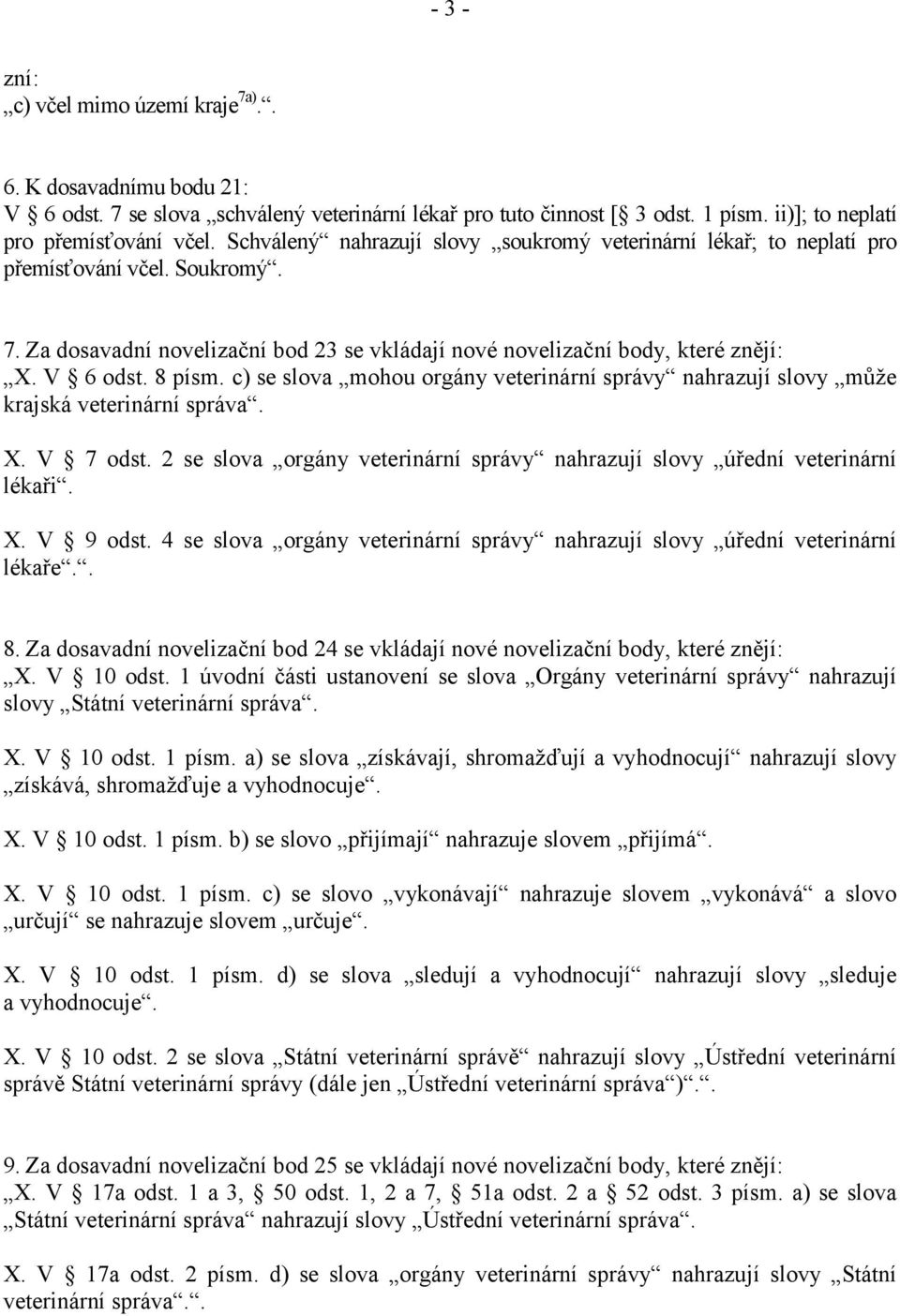8 písm. c) se slova mohou orgány veterinární správy nahrazují slovy může krajská veterinární správa. X. V 7 odst. 2 se slova orgány veterinární správy nahrazují slovy úřední veterinární lékaři. X. V 9 odst.