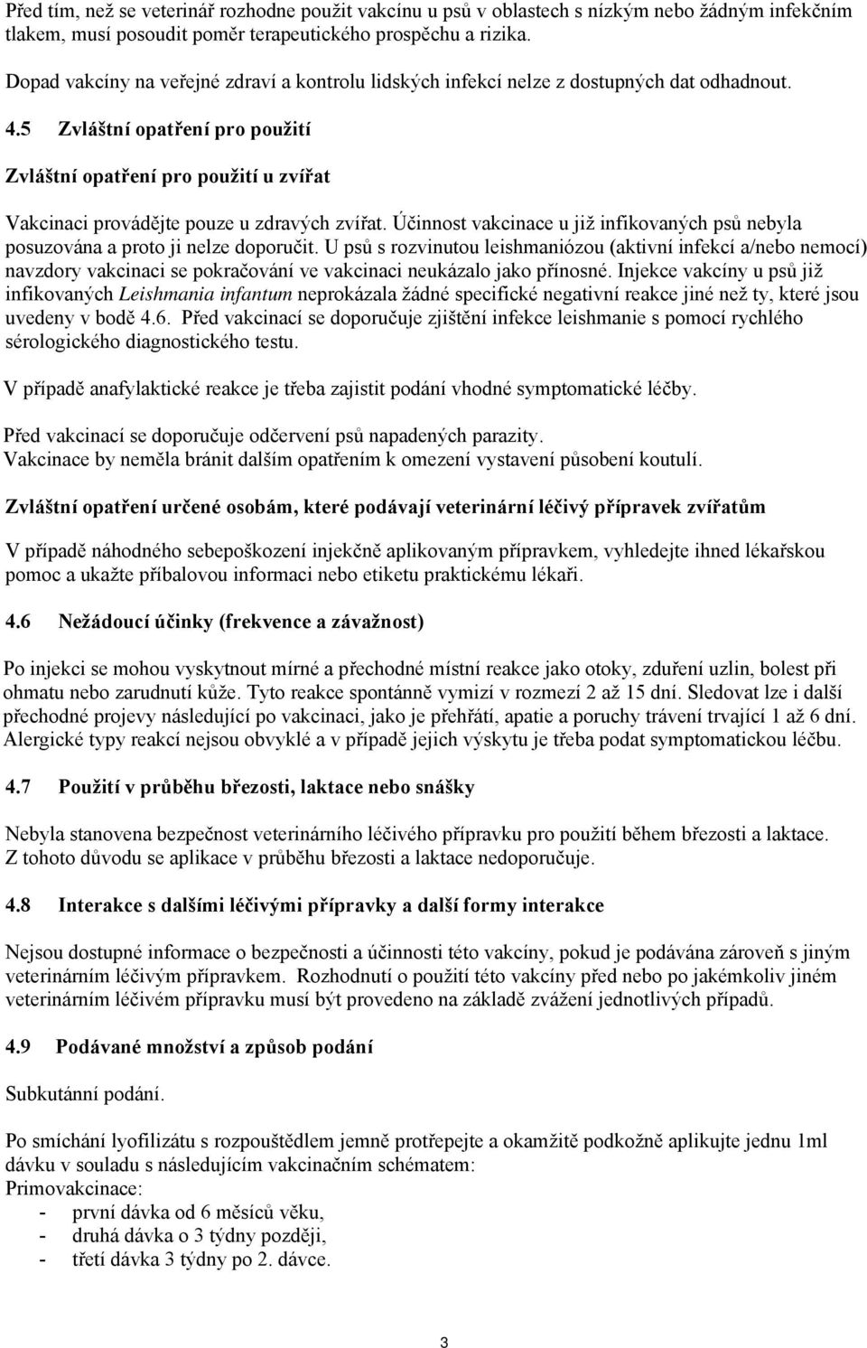 5 Zvláštní opatření pro použití Zvláštní opatření pro použití u zvířat Vakcinaci provádějte pouze u zdravých zvířat.