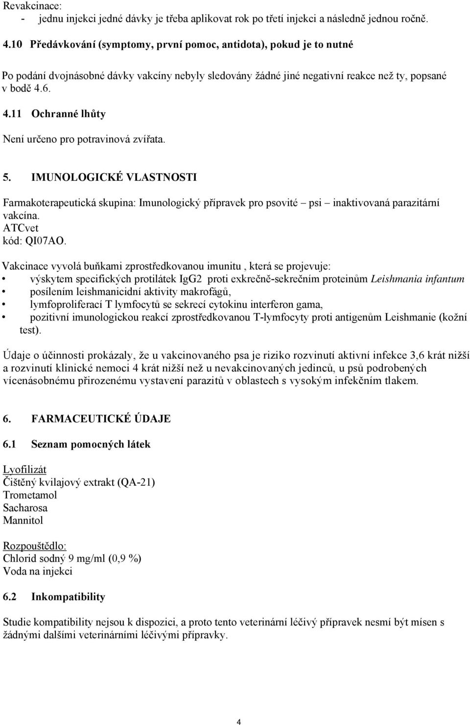 6. 4.11 Ochranné lhůty Není určeno pro potravinová zvířata. 5. IMUNOLOGICKÉ VLASTNOSTI Farmakoterapeutická skupina: Imunologický přípravek pro psovité psi inaktivovaná parazitární vakcína.