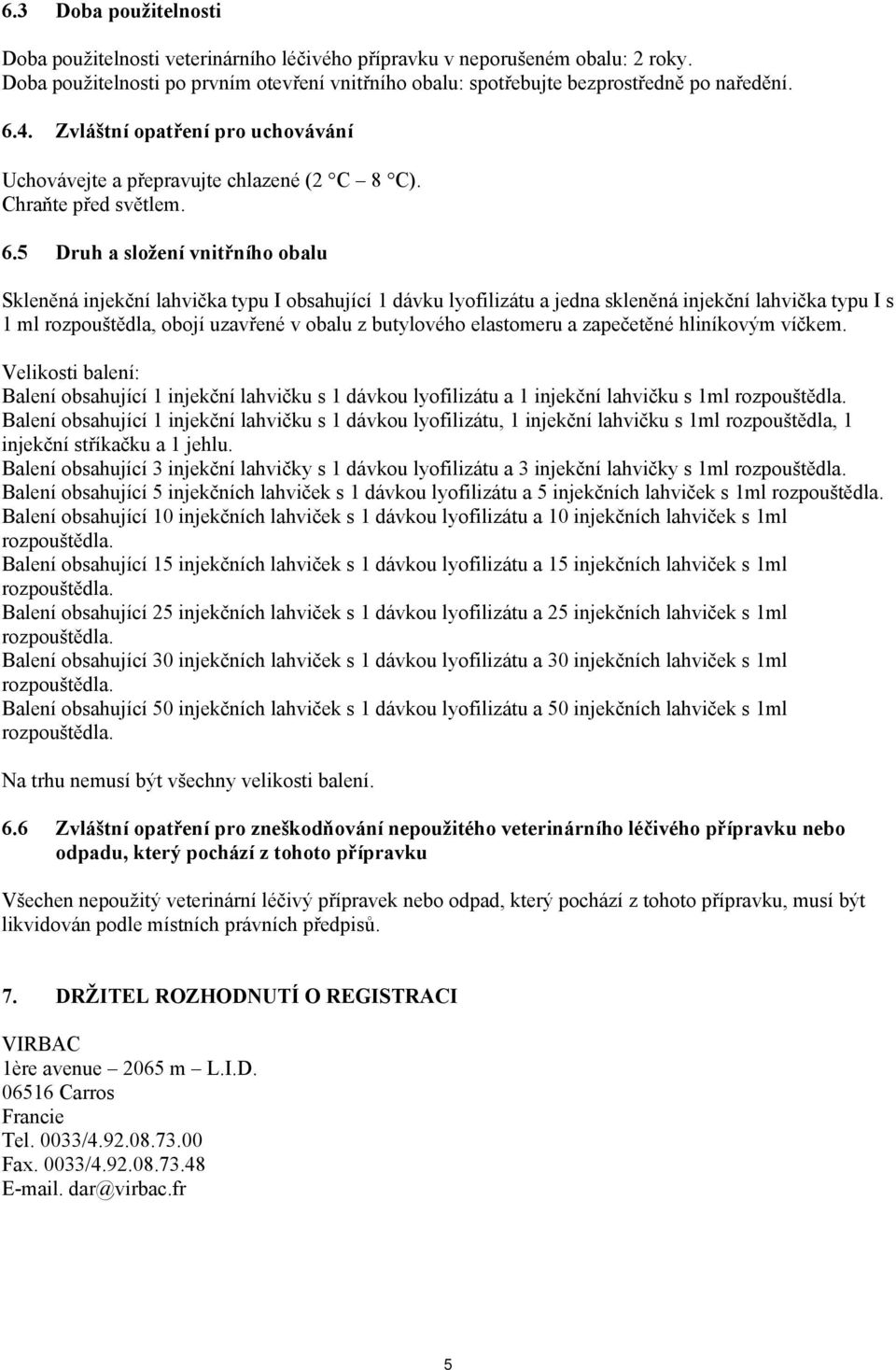 5 Druh a složení vnitřního obalu Skleněná injekční lahvička typu I obsahující 1 dávku lyofilizátu a jedna skleněná injekční lahvička typu I s 1 ml rozpouštědla, obojí uzavřené v obalu z butylového