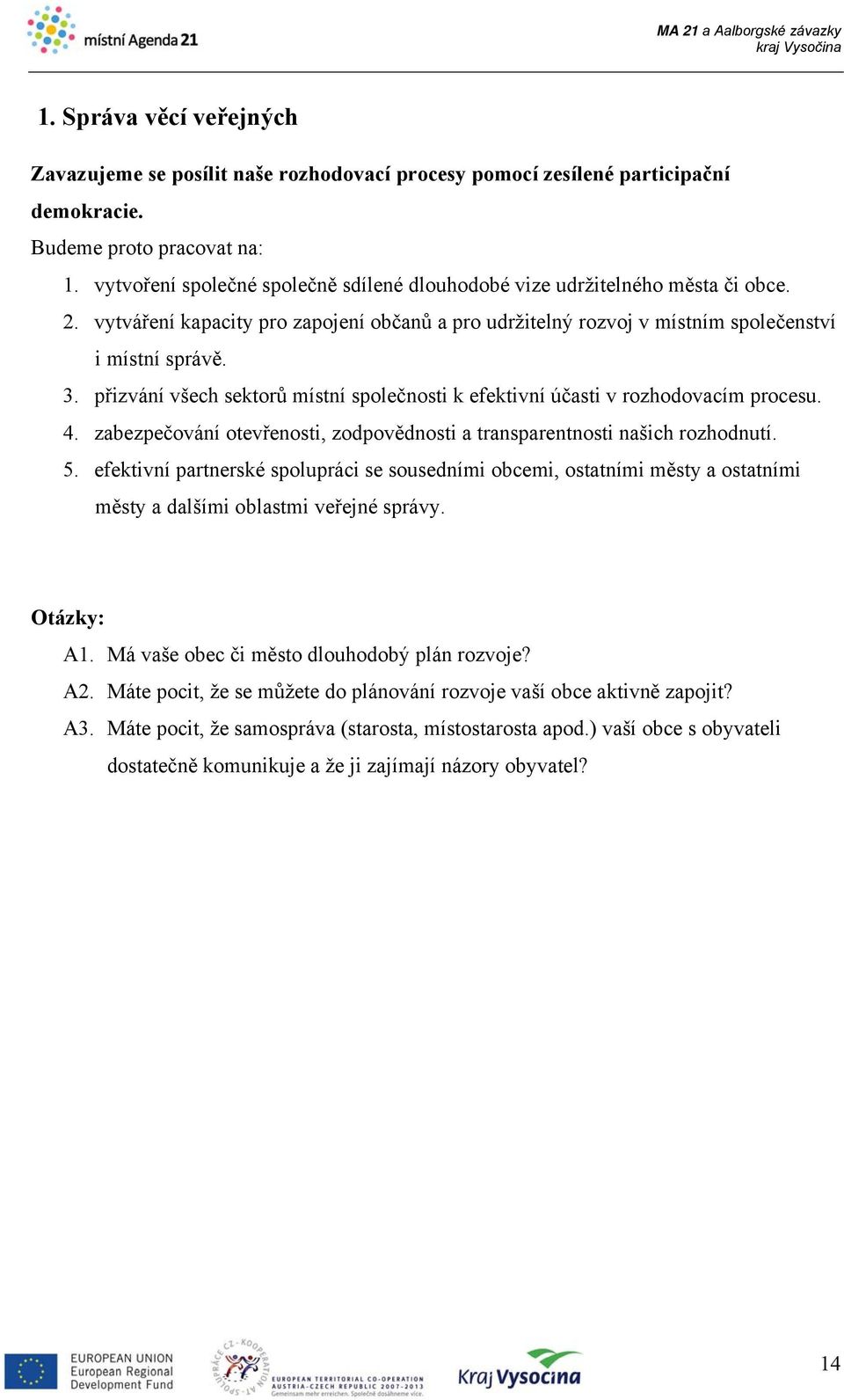 přizvání všech sektorů místní společnosti k efektivní účasti v rozhodovacím procesu. 4. zabezpečování otevřenosti, zodpovědnosti a transparentnosti našich rozhodnutí. 5.