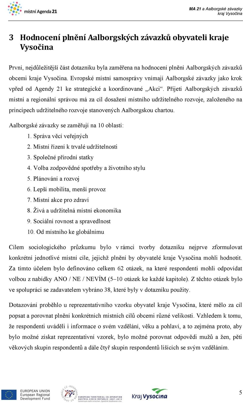 Přijetí Aalborgských závazků místní a regionální správou má za cíl dosažení místního udržitelného rozvoje, založeného na principech udržitelného rozvoje stanovených Aalborgskou chartou.