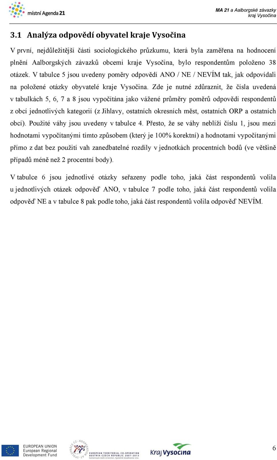 Zde je nutné zdůraznit, že čísla uvedená v tabulkách 5, 6, 7 a 8 jsou vypočítána jako vážené průměry poměrů odpovědí respondentů z obcí jednotlivých kategorií (z Jihlavy, ostatních okresních měst,