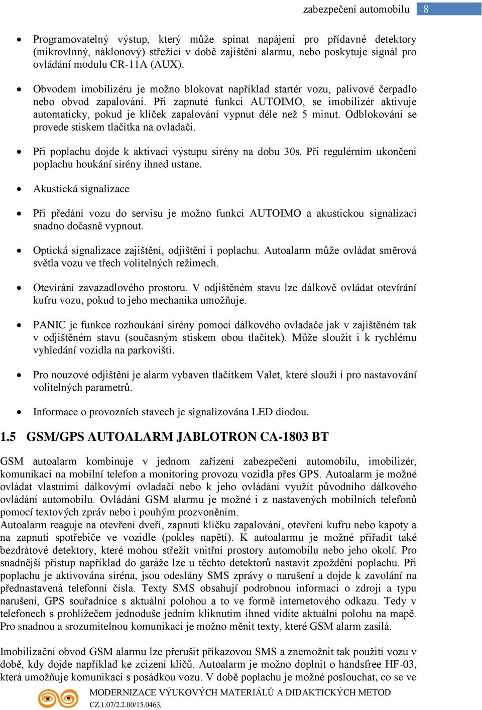 Při zapnuté funkci AUTOIMO, se imobilizér aktivuje automaticky, pokud je klíček zapalování vypnut déle než 5 minut. Odblokování se provede stiskem tlačítka na ovladači.