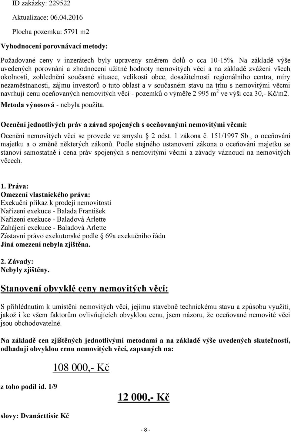 míry nezaměstnanosti, zájmu investorů o tuto oblast a v současném stavu na trhu s nemovitými věcmi navrhuji cenu oceňovaných nemovitých věcí - pozemků o výměře 2 995 m 2 ve výši cca 30,- Kč/m2.