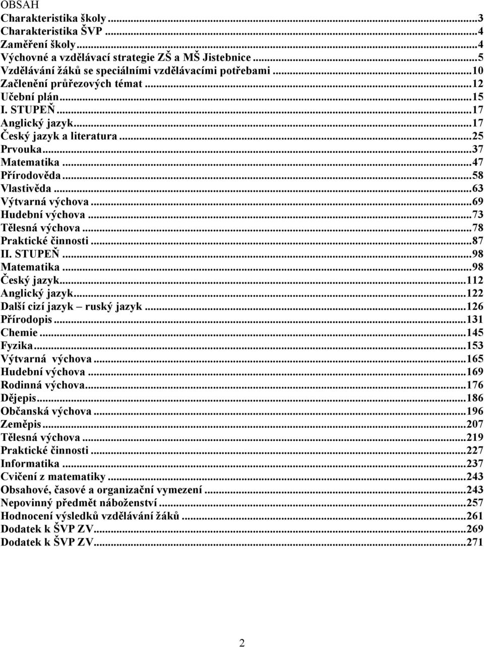 .. 63 Výtvarná výchova... 69 Hudební výchova... 73 Tělesná výchova... 78 Praktické činnosti... 87 II. STUPEŇ... 98 Matematika... 98 Český jazyk... 112 Anglický jazyk... 122 Další cizí jazyk ruský jazyk.