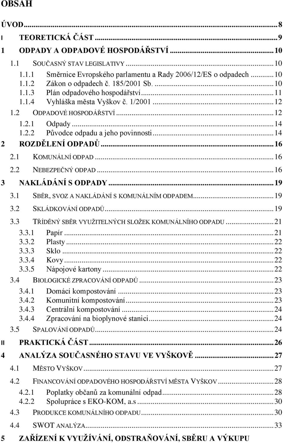 .. 14 2 ROZDĚLENÍ ODPADŮ... 16 2.1 KOMUNÁLNÍ ODPAD... 16 2.2 NEBEZPEČNÝ ODPAD... 16 3 NAKLÁDÁNÍ S ODPADY... 19 3.1 SBĚR, SVOZ A NAKLÁDÁNÍ S KOMUNÁLNÍM ODPADEM... 19 3.2 SKLÁDKOVÁNÍ ODPADŮ... 19 3.3 TŘÍDĚNÝ SBĚR VYUŽITELNÝCH SLOŽEK KOMUNÁLNÍHO ODPADU.