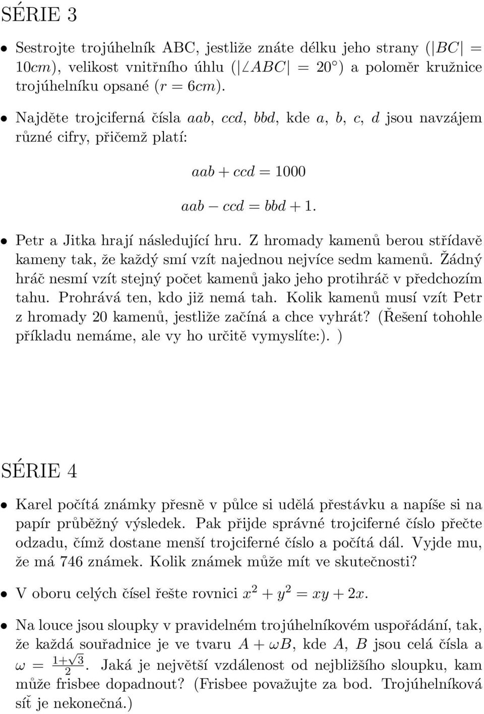 Z hromady kamenů berou střídavě kameny tak, že každý smí vzít najednou nejvíce sedm kamenů. Žádný hráč nesmí vzít stejný počet kamenů jako jeho protihráč v předchozím tahu.