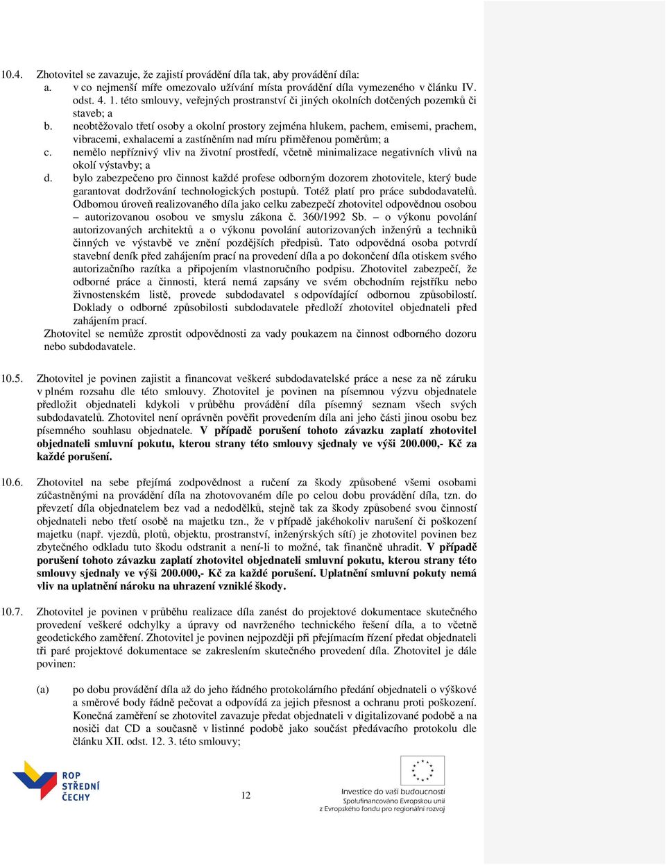 neobtěžovalo třetí osoby a okolní prostory zejména hlukem, pachem, emisemi, prachem, vibracemi, exhalacemi a zastíněním nad míru přiměřenou poměrům; a c.