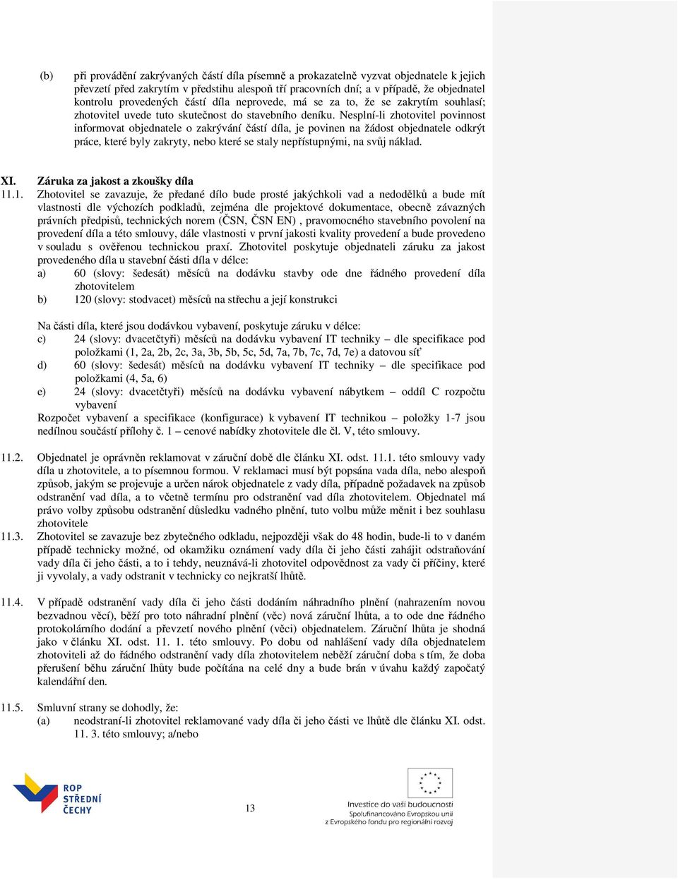 Nesplní-li zhotovitel povinnost informovat objednatele o zakrývání částí díla, je povinen na žádost objednatele odkrýt práce, které byly zakryty, nebo které se staly nepřístupnými, na svůj náklad. XI.