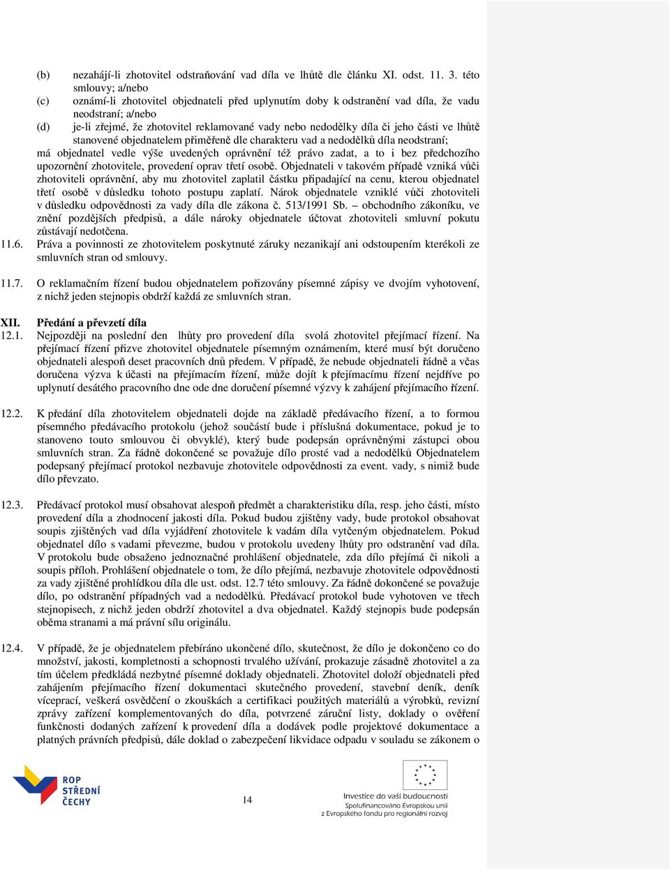 jeho části ve lhůtě stanovené objednatelem přiměřeně dle charakteru vad a nedodělků díla neodstraní; má objednatel vedle výše uvedených oprávnění též právo zadat, a to i bez předchozího upozornění