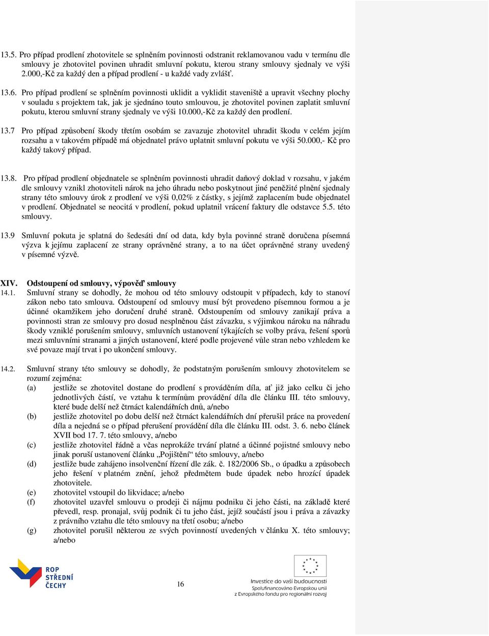 Pro případ prodlení se splněním povinnosti uklidit a vyklidit staveniště a upravit všechny plochy v souladu s projektem tak, jak je sjednáno touto smlouvou, je zhotovitel povinen zaplatit smluvní