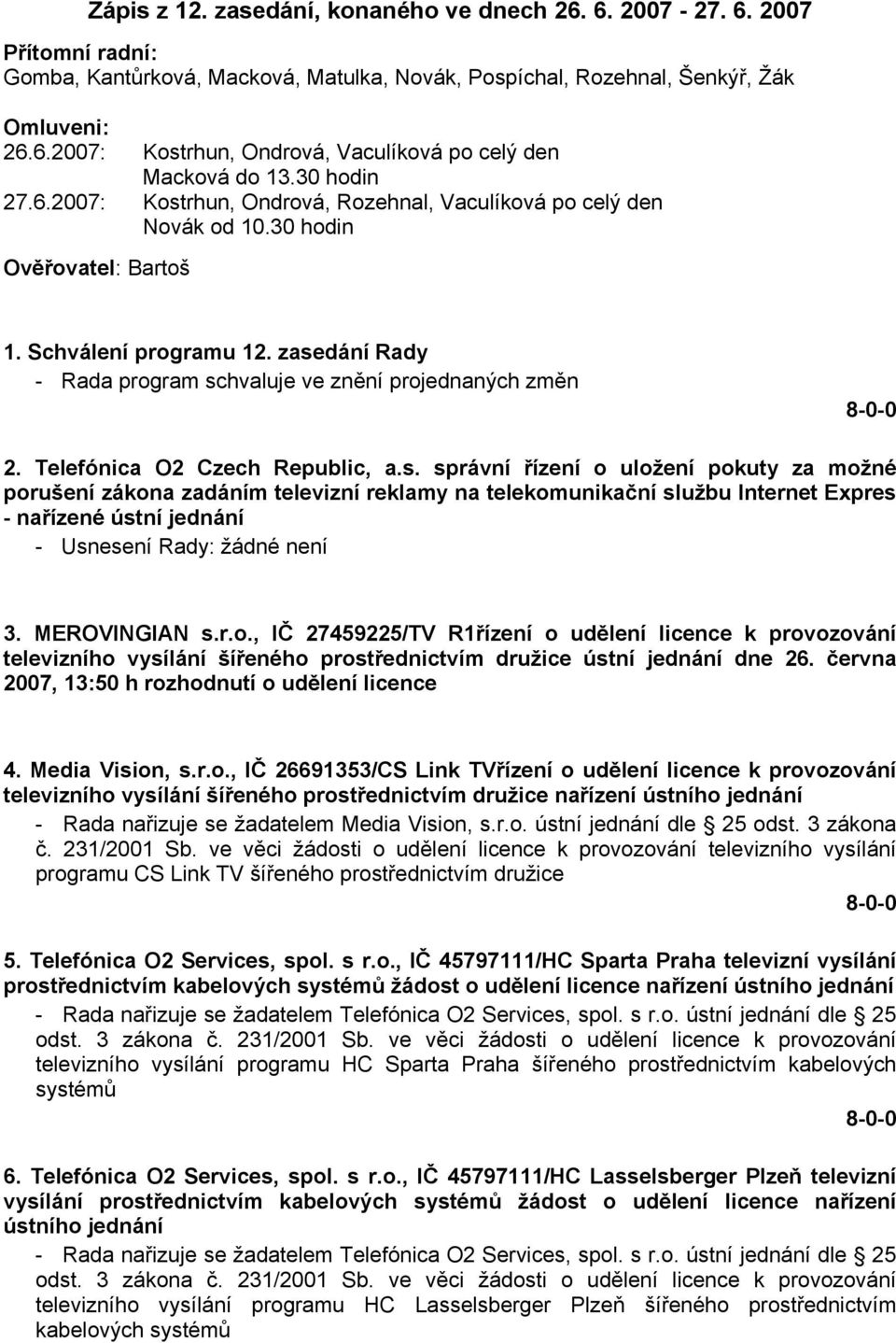 zasedání Rady - Rada program schvaluje ve znění projednaných změn 2. Telefónica O2 Czech Republic, a.s. správní řízení o uložení pokuty za možné porušení zákona zadáním televizní reklamy na telekomunikační službu Internet Expres - nařízené ústní jednání - Usnesení Rady: žádné není 3.