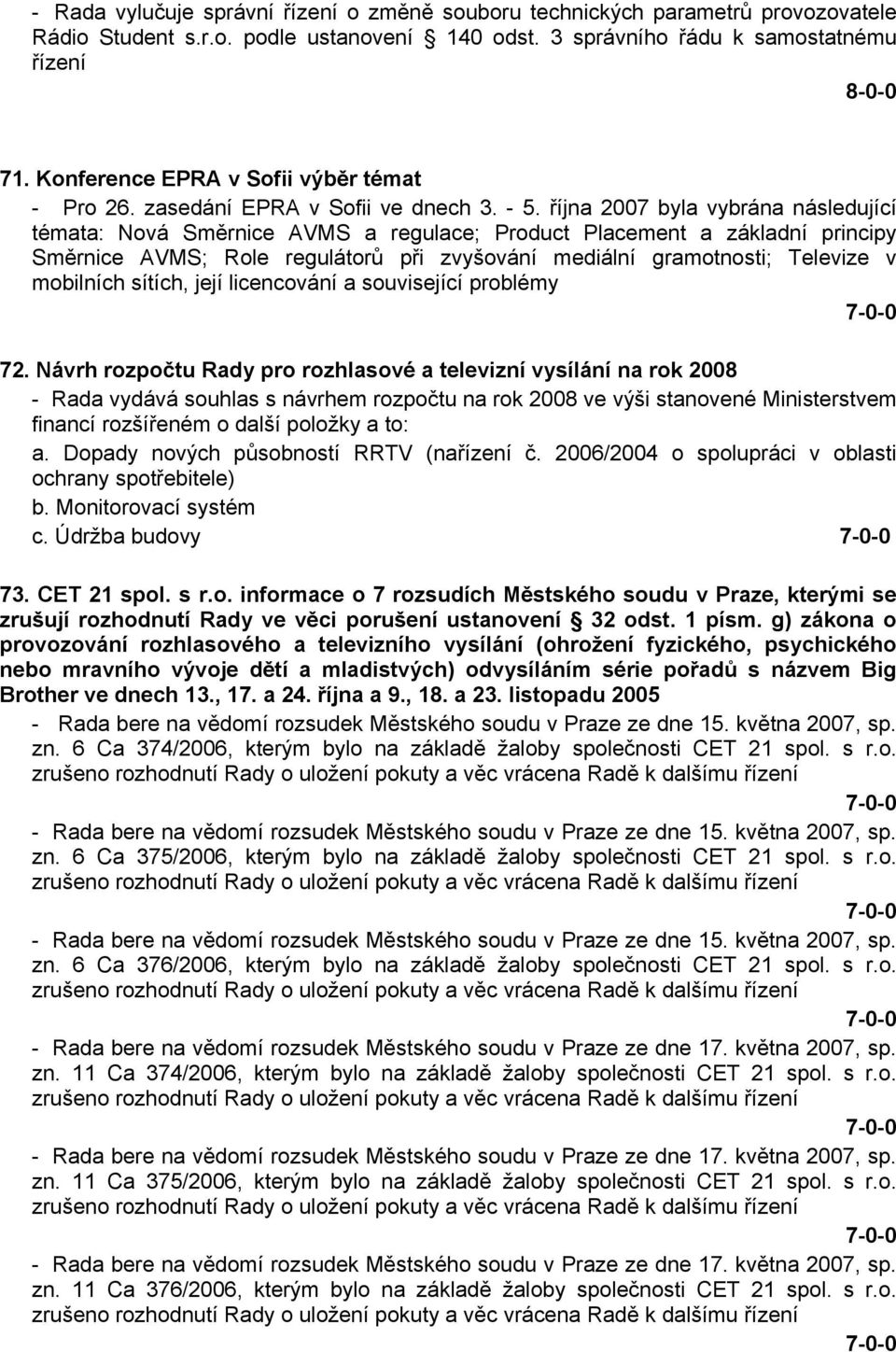 října 2007 byla vybrána následující témata: Nová Směrnice AVMS a regulace; Product Placement a základní principy Směrnice AVMS; Role regulátorů při zvyšování mediální gramotnosti; Televize v